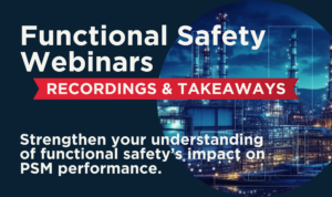 Explore the Functional Safety Webinar series with expert guidance on improving your safety instrumented systems and PSM program.